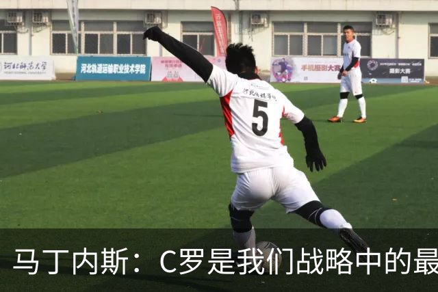 马丁内斯：C罗是我们战略中的最后一块拼图 他是一个绝佳榜样